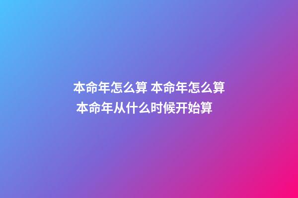 本命年怎么算 本命年怎么算 本命年从什么时候开始算-第1张-观点-玄机派